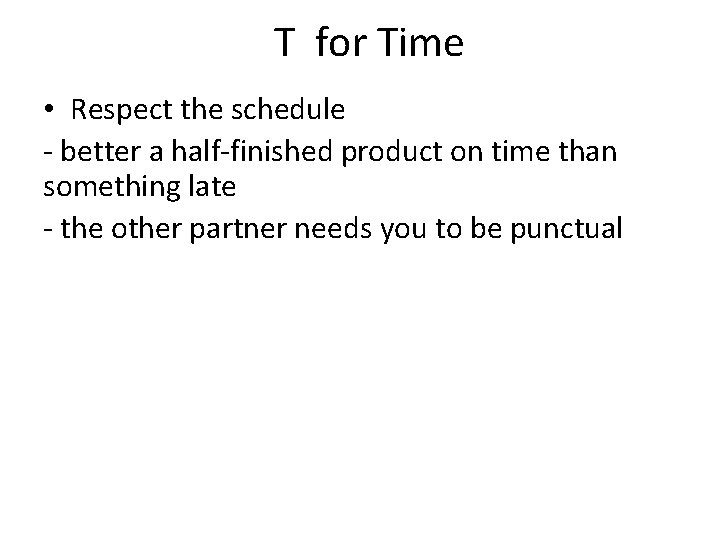 T for Time • Respect the schedule - better a half-finished product on time