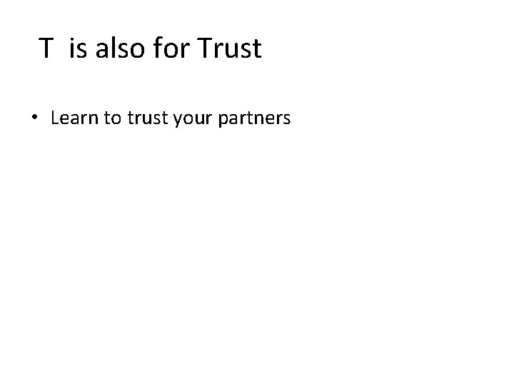 T is also for Trust • Learn to trust your partners 