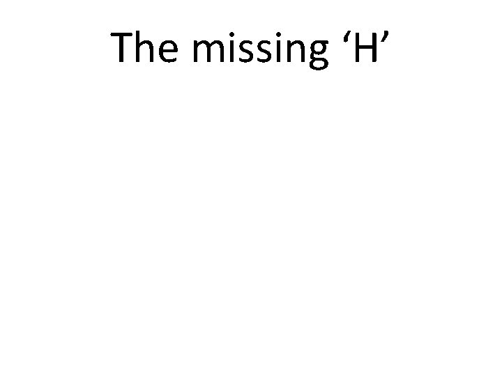 The missing ‘H’ 