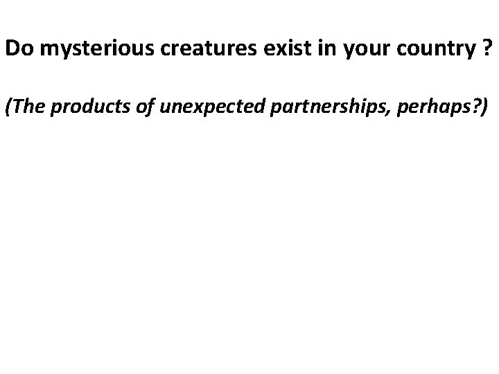 Do mysterious creatures exist in your country ? (The products of unexpected partnerships, perhaps?