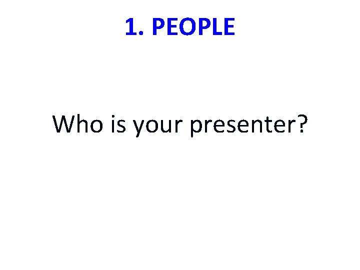 1. PEOPLE Who is your presenter? 