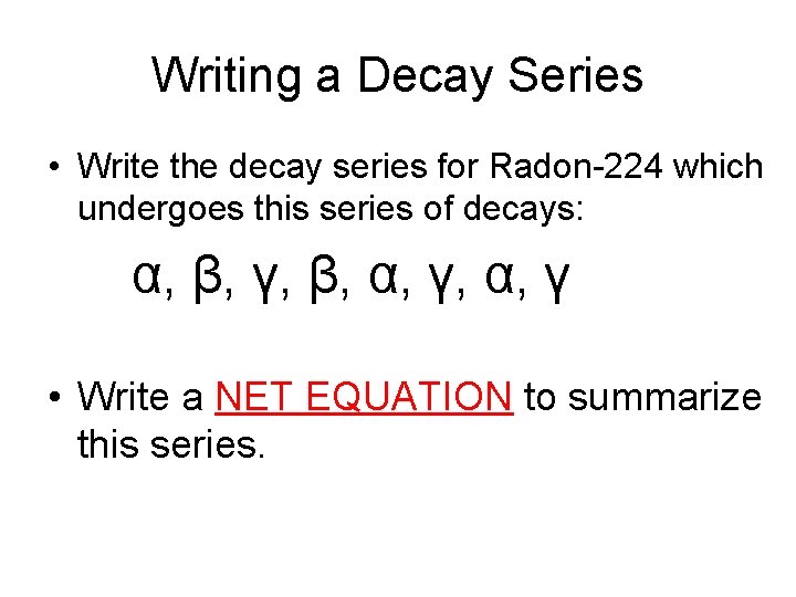 Writing a Decay Series • Write the decay series for Radon-224 which undergoes this