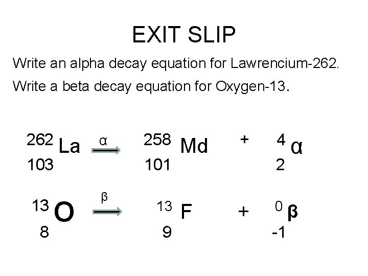 EXIT SLIP Write an alpha decay equation for Lawrencium-262. Write a beta decay equation