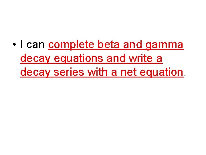 • I can complete beta and gamma decay equations and write a decay