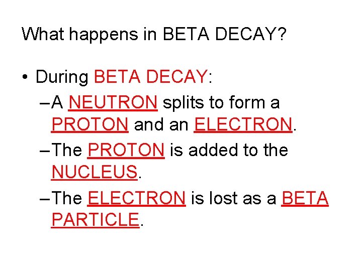 What happens in BETA DECAY? • During BETA DECAY: – A NEUTRON splits to