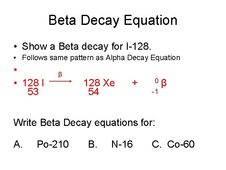 Beta Decay Equation • Show a Beta decay for I-128. • Follows same pattern