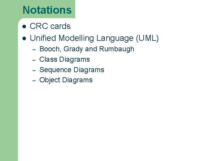 Notations l l CRC cards Unified Modelling Language (UML) – – Booch, Grady and Notations l l CRC cards Unified Modelling Language (UML) – – Booch, Grady and