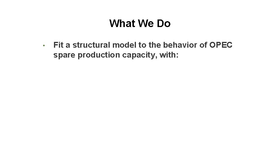 What We Do • Fit a structural model to the behavior of OPEC spare