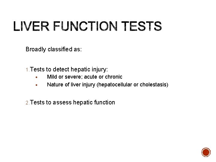 Broadly classified as: 1. Tests to detect hepatic injury: • Mild or severe; acute