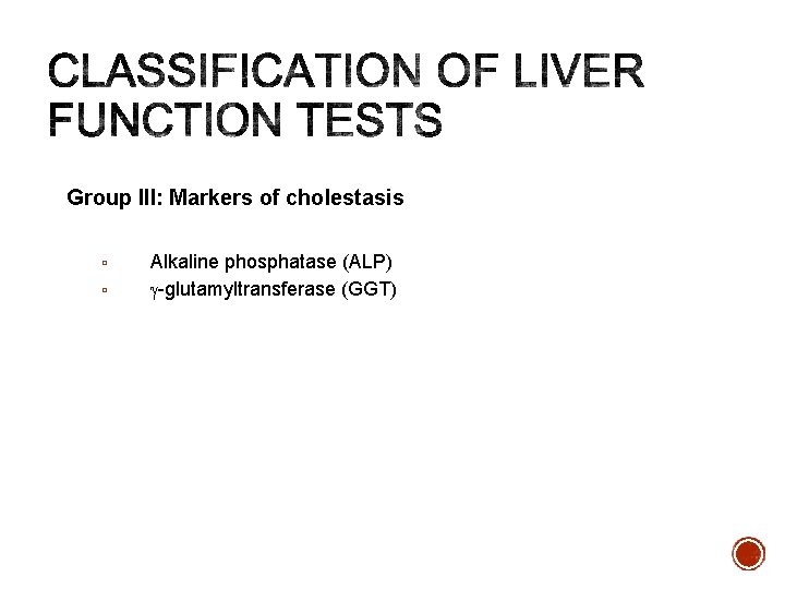 Group III: Markers of cholestasis ▫ ▫ Alkaline phosphatase (ALP) g-glutamyltransferase (GGT) 