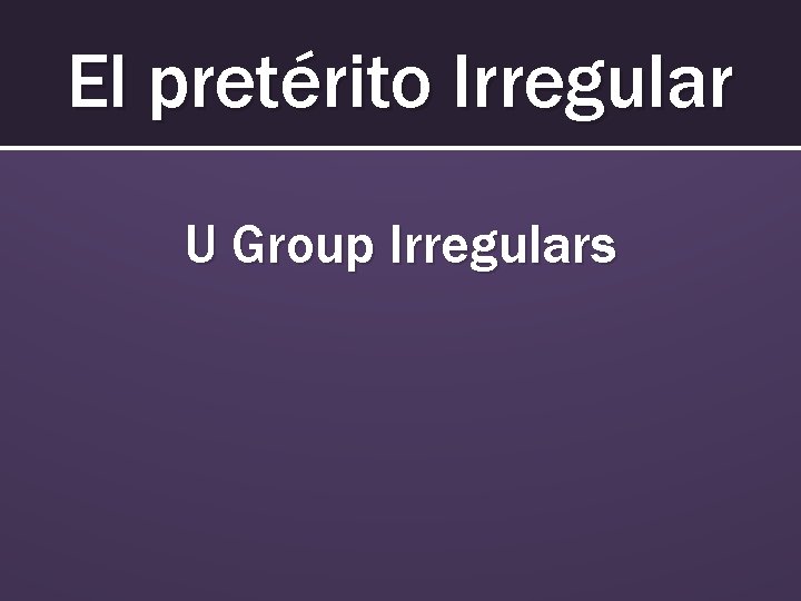 El pretérito Irregular U Group Irregulars 