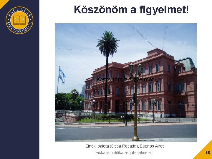 Köszönöm a figyelmet! Elnöki palota (Casa Rosada), Buenos Aires Fiskális politika és játékelmélet 16