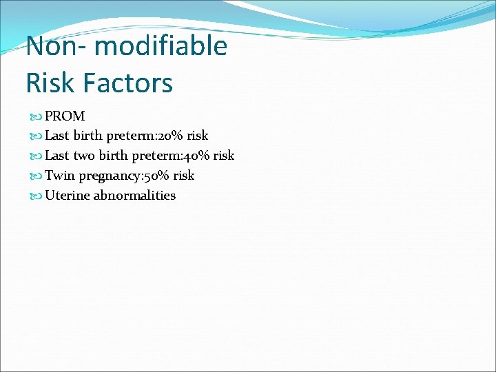 Non- modifiable Risk Factors PROM Last birth preterm: 20% risk Last two birth preterm: