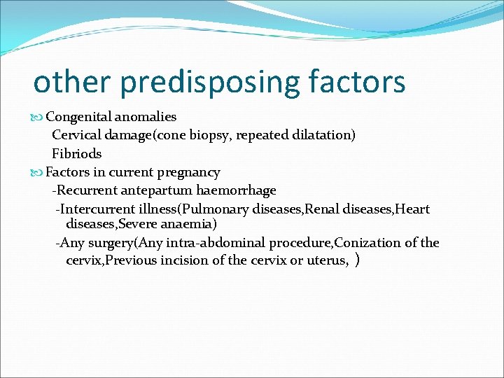 other predisposing factors Congenital anomalies Cervical damage(cone biopsy, repeated dilatation) Fibriods Factors in current