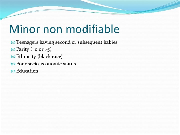 Minor non modifiable Teenagers having second or subsequent babies Parity (=0 or >5) Ethnicity