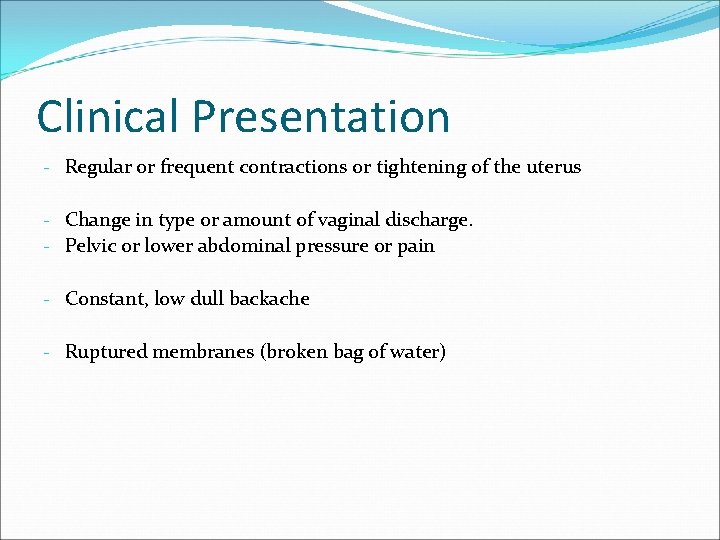 Clinical Presentation - Regular or frequent contractions or tightening of the uterus - Change