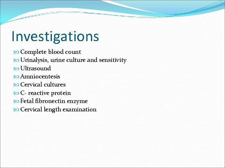 Investigations Complete blood count Urinalysis, urine culture and sensitivity Ultrasound Amniocentesis Cervical cultures C-