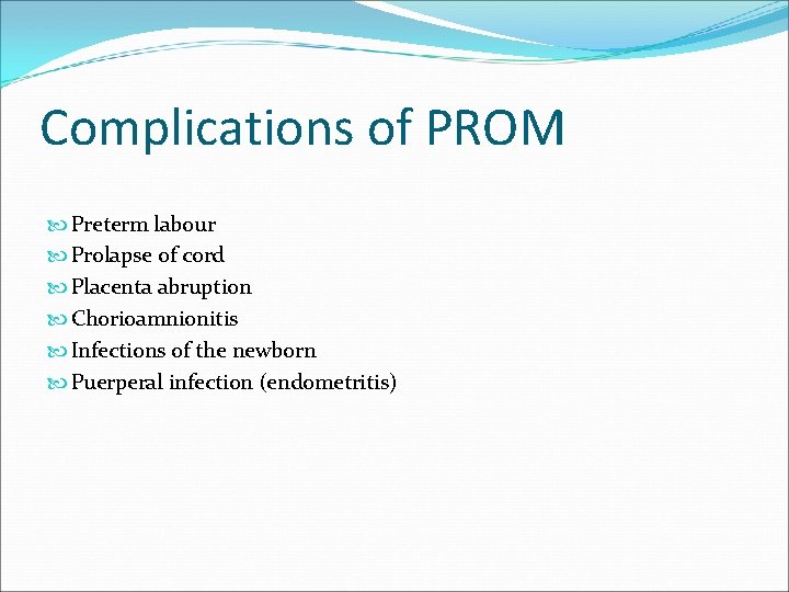 Complications of PROM Preterm labour Prolapse of cord Placenta abruption Chorioamnionitis Infections of the