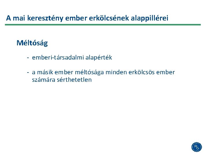 A mai keresztény ember erkölcsének alappillérei Méltóság - emberi-társadalmi alapérték - a másik ember