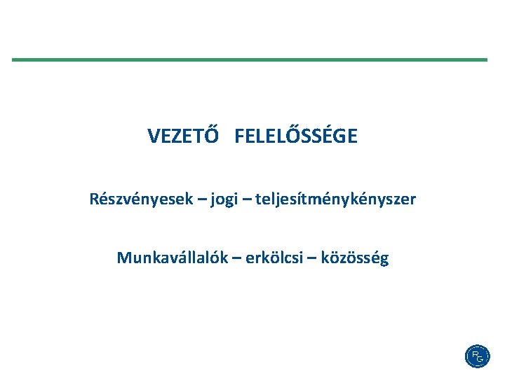 VEZETŐ FELELŐSSÉGE Részvényesek – jogi – teljesítménykényszer Munkavállalók – erkölcsi – közösség 