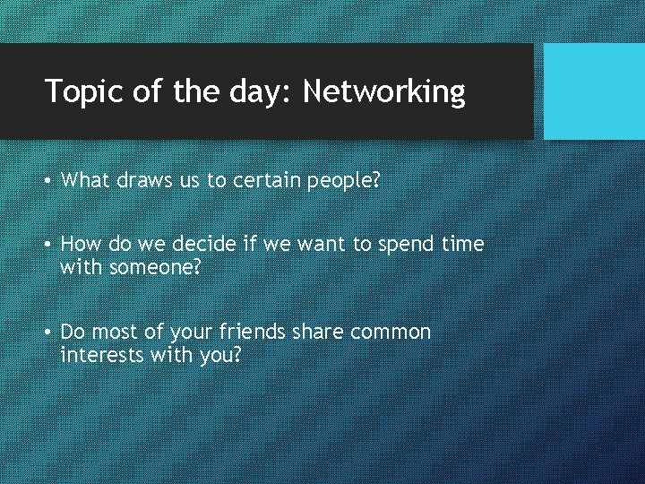 Topic of the day: Networking • What draws us to certain people? • How