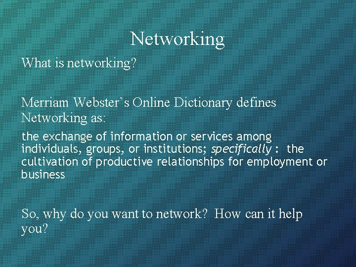 Networking What is networking? Merriam Webster’s Online Dictionary defines Networking as: the exchange of