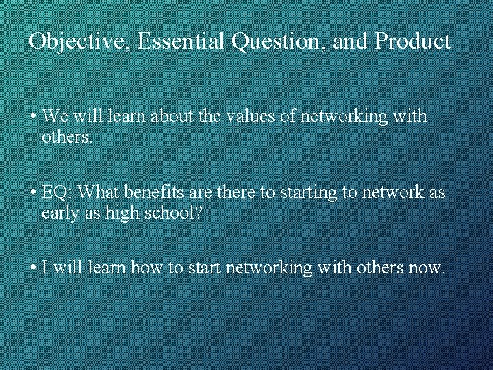 Objective, Essential Question, and Product • We will learn about the values of networking