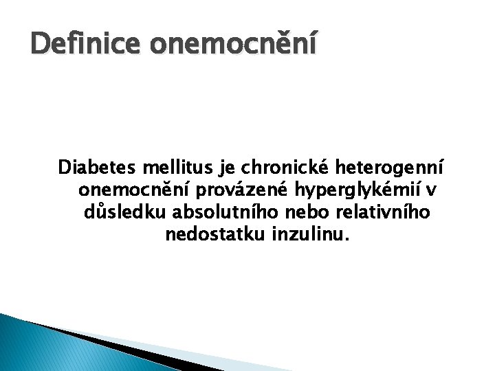 Definice onemocnění Diabetes mellitus je chronické heterogenní onemocnění provázené hyperglykémií v důsledku absolutního nebo