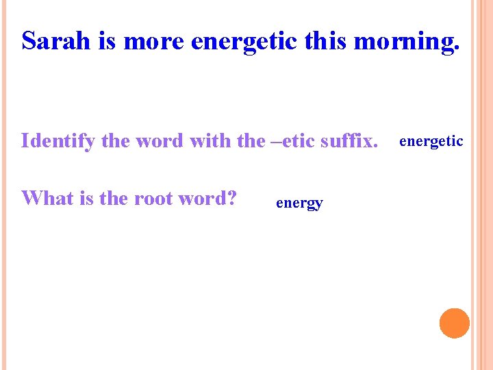 Sarah is more energetic this morning. Identify the word with the –etic suffix. What