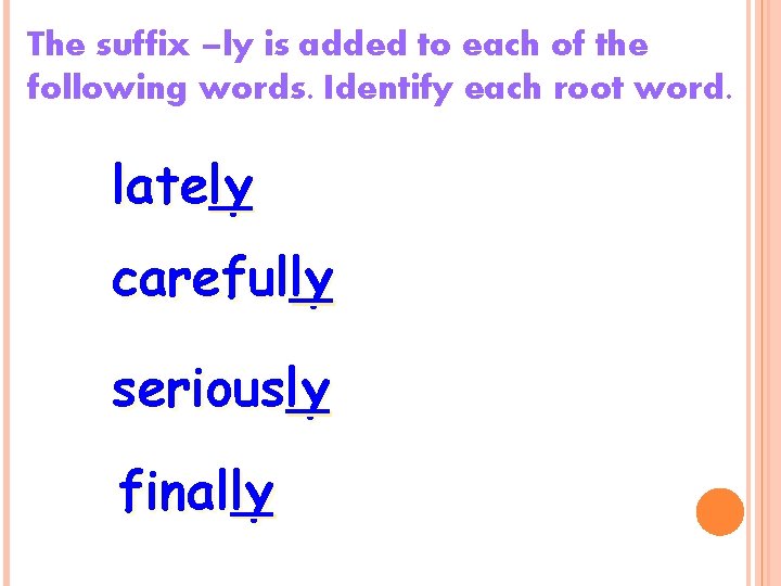 The suffix –ly is added to each of the following words. Identify each root