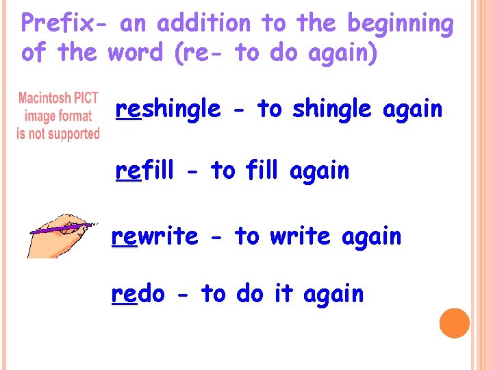 Prefix- an addition to the beginning of the word (re- to do again) reshingle