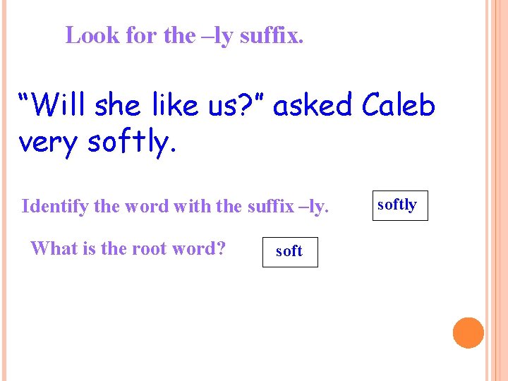 Look for the –ly suffix. “Will she like us? ” asked Caleb very softly.