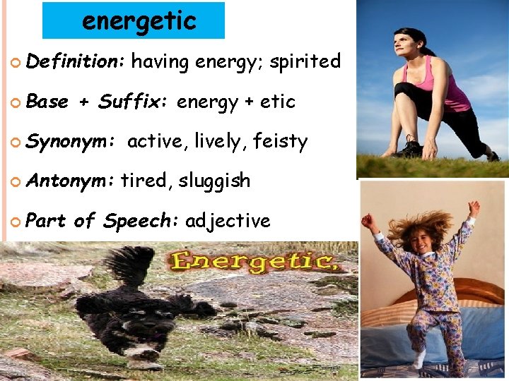 energetic Definition: Base + Suffix: energy + etic Synonym: Antonym: Part having energy; spirited