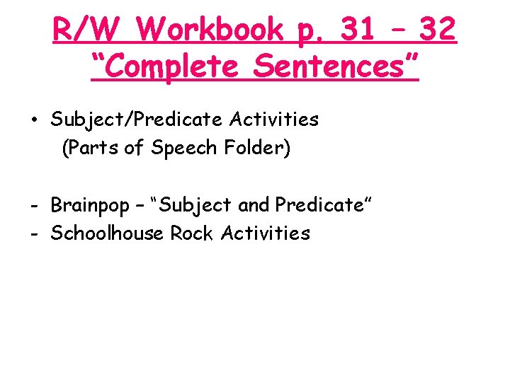R/W Workbook p. 31 – 32 “Complete Sentences” • Subject/Predicate Activities (Parts of Speech