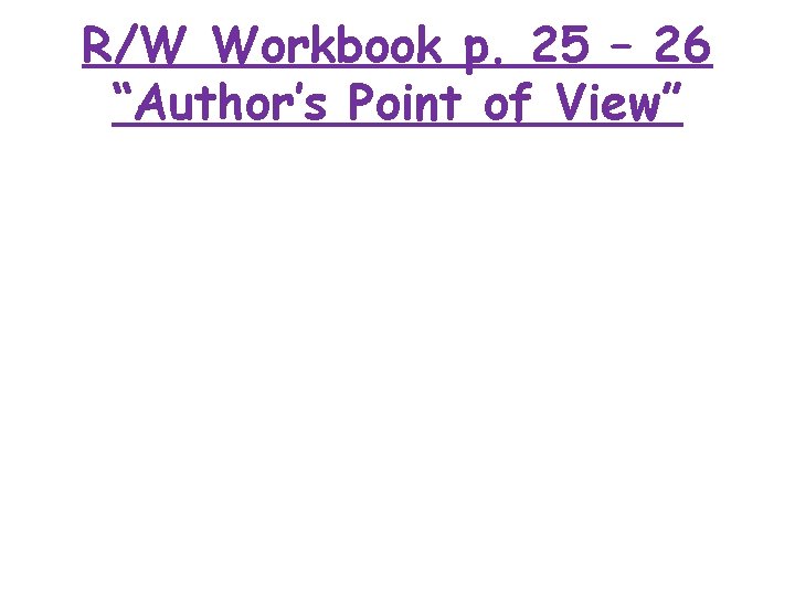 R/W Workbook p. 25 – 26 “Author’s Point of View” 