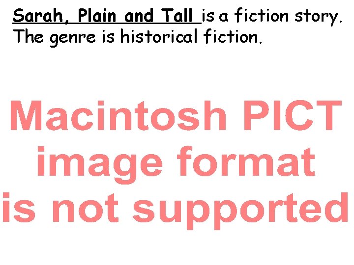 Sarah, Plain and Tall is a fiction story. The genre is historical fiction. 