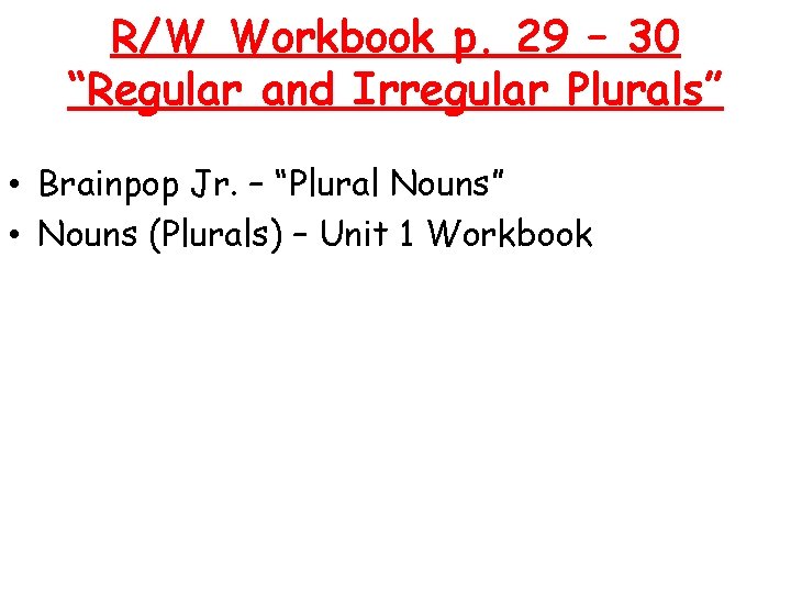 R/W Workbook p. 29 – 30 “Regular and Irregular Plurals” • Brainpop Jr. –