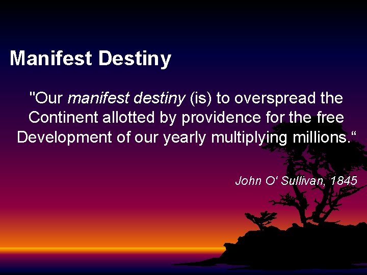 Manifest Destiny "Our manifest destiny (is) to overspread the Continent allotted by providence for