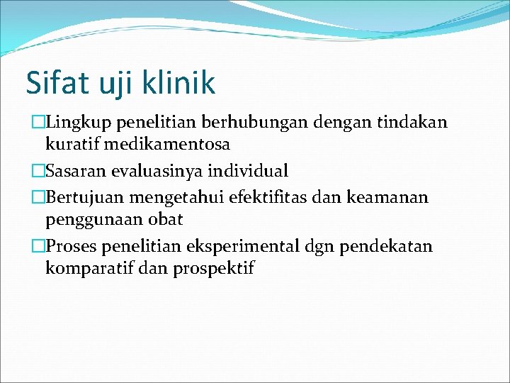 Sifat uji klinik �Lingkup penelitian berhubungan dengan tindakan kuratif medikamentosa �Sasaran evaluasinya individual �Bertujuan