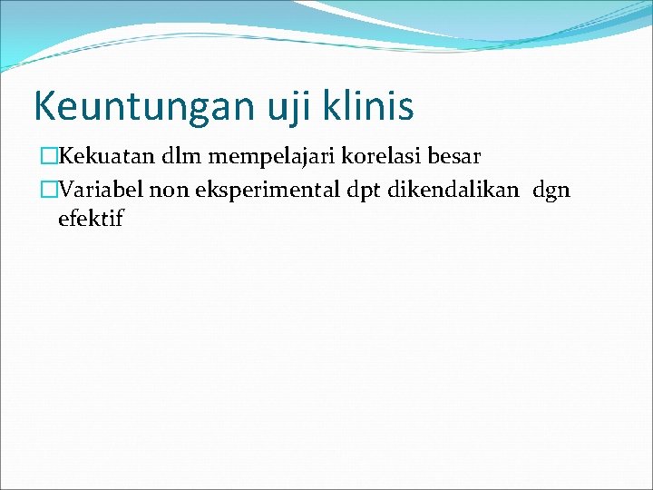 Keuntungan uji klinis �Kekuatan dlm mempelajari korelasi besar �Variabel non eksperimental dpt dikendalikan dgn