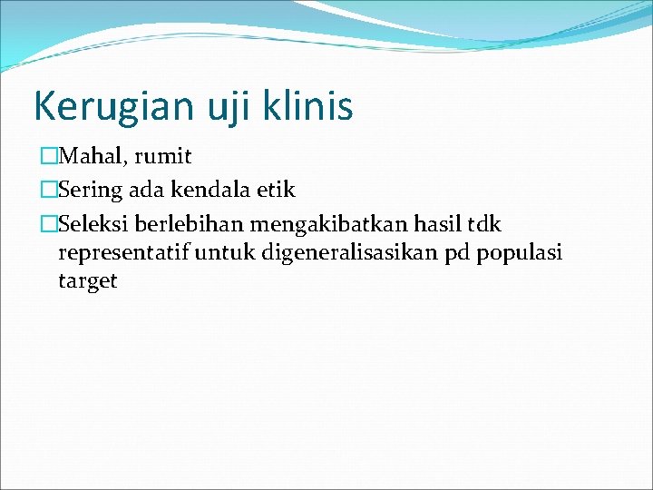 Kerugian uji klinis �Mahal, rumit �Sering ada kendala etik �Seleksi berlebihan mengakibatkan hasil tdk