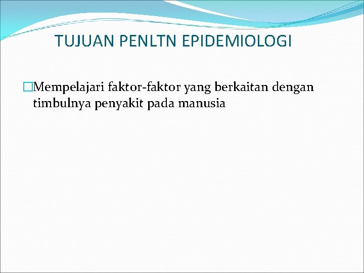 TUJUAN PENLTN EPIDEMIOLOGI �Mempelajari faktor-faktor yang berkaitan dengan timbulnya penyakit pada manusia 