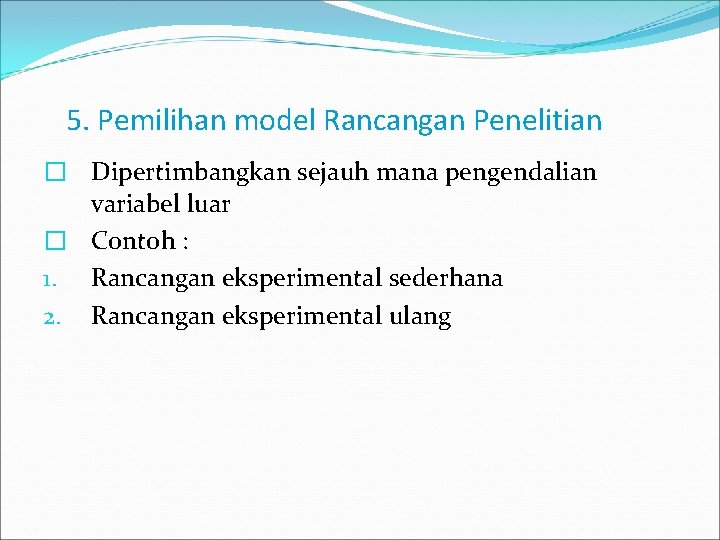 5. Pemilihan model Rancangan Penelitian � Dipertimbangkan sejauh mana pengendalian variabel luar � Contoh