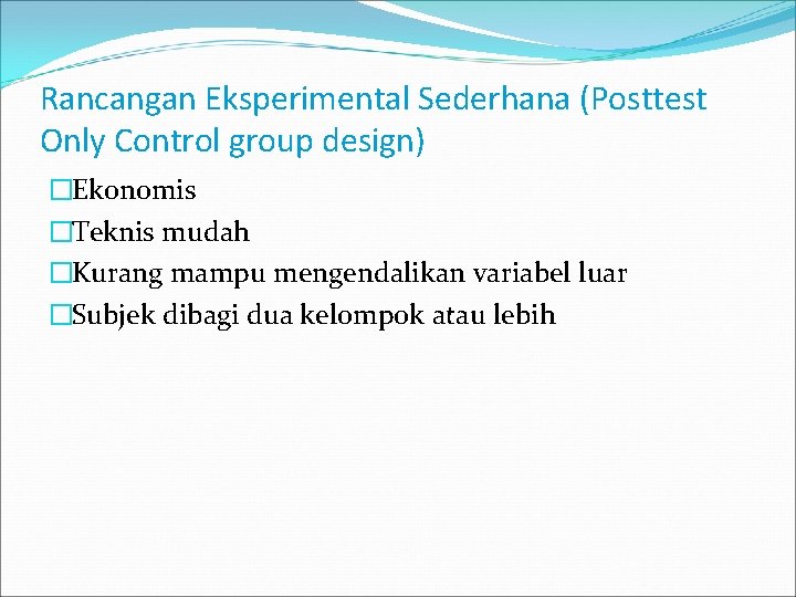 Rancangan Eksperimental Sederhana (Posttest Only Control group design) �Ekonomis �Teknis mudah �Kurang mampu mengendalikan