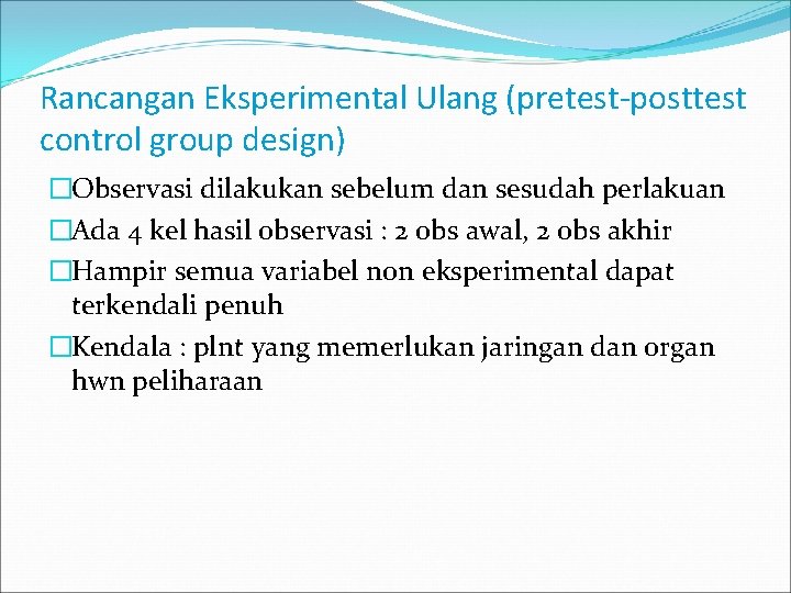 Rancangan Eksperimental Ulang (pretest-posttest control group design) �Observasi dilakukan sebelum dan sesudah perlakuan �Ada