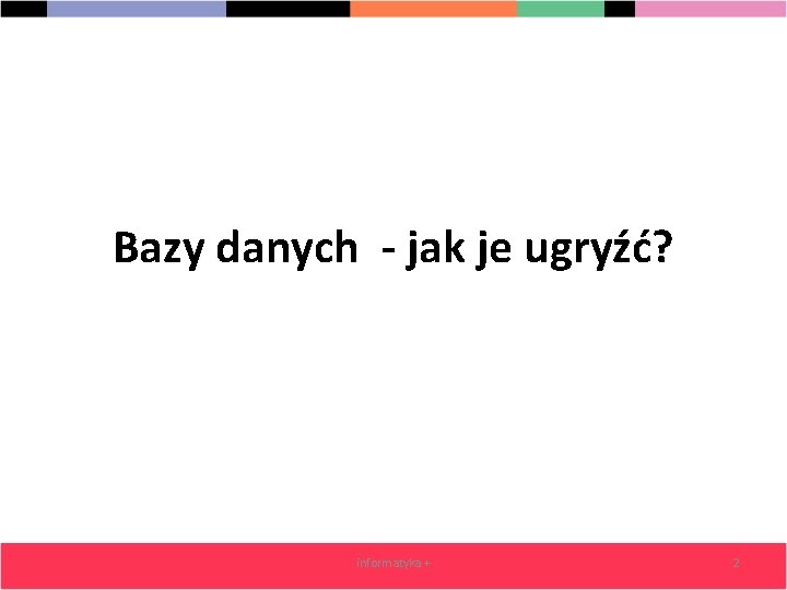 Bazy danych - jak je ugryźć? informatyka + 2 