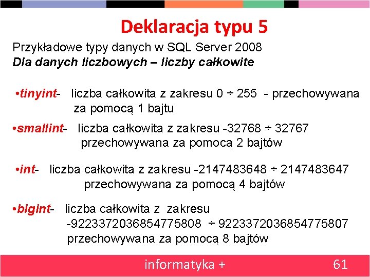 Deklaracja typu 5 Przykładowe typy danych w SQL Server 2008 Dla danych liczbowych –