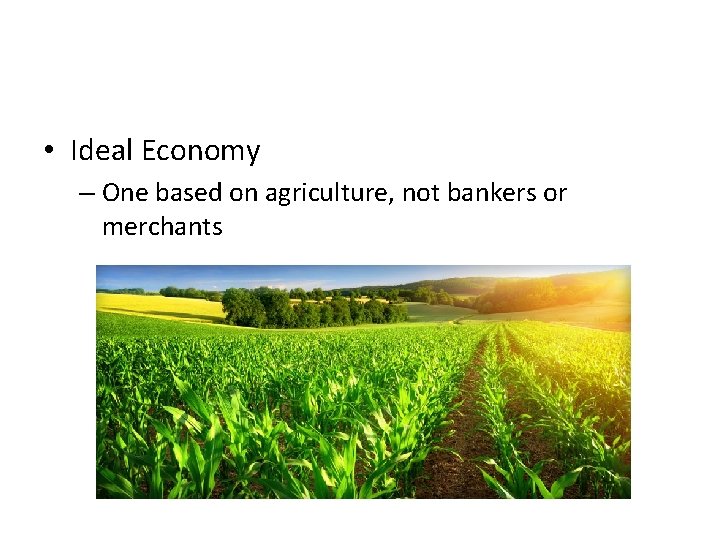  • Ideal Economy – One based on agriculture, not bankers or merchants 