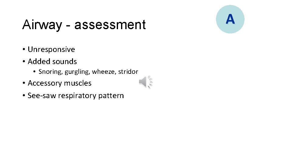 Airway - assessment • Unresponsive • Added sounds • Snoring, gurgling, wheeze, stridor •