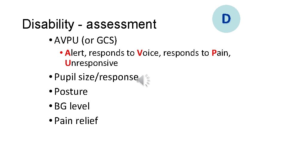 Disability - assessment D • AVPU (or GCS) • Alert, responds to Voice, responds